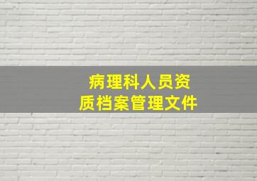 病理科人员资质档案管理文件