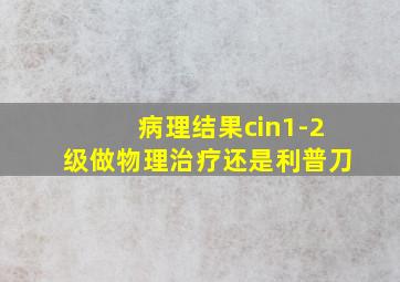 病理结果cin1-2级做物理治疗还是利普刀