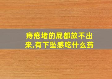 痔疮堵的屁都放不出来,有下坠感吃什么药