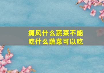 痛风什么蔬菜不能吃什么蔬菜可以吃