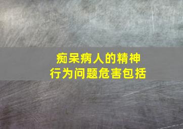 痴呆病人的精神行为问题危害包括