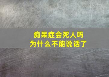 痴呆症会死人吗为什么不能说话了