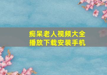 痴呆老人视频大全播放下载安装手机