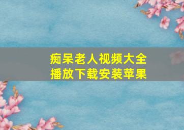 痴呆老人视频大全播放下载安装苹果