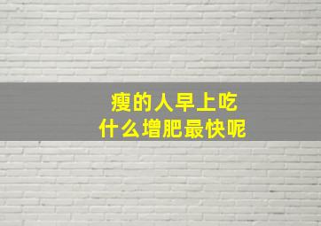 瘦的人早上吃什么增肥最快呢