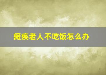 瘫痪老人不吃饭怎么办