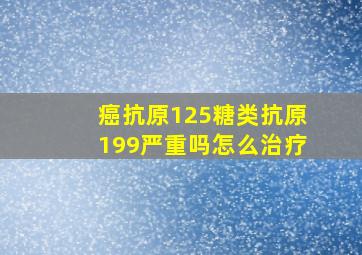 癌抗原125糖类抗原199严重吗怎么治疗