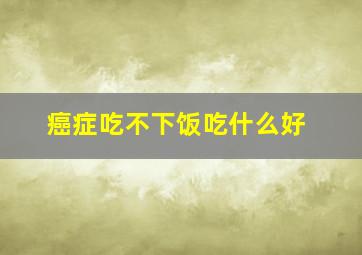 癌症吃不下饭吃什么好