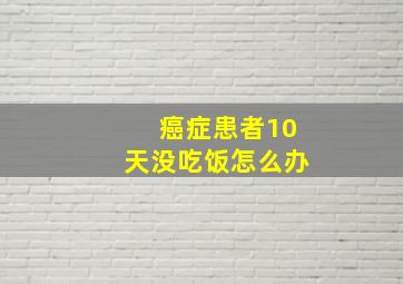 癌症患者10天没吃饭怎么办