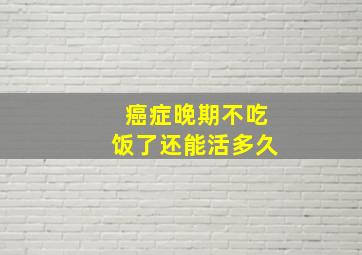 癌症晚期不吃饭了还能活多久