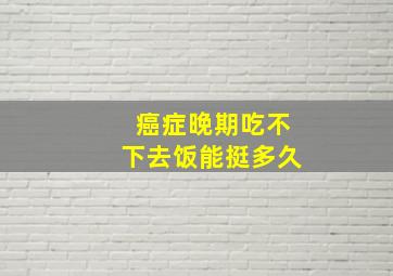 癌症晚期吃不下去饭能挺多久