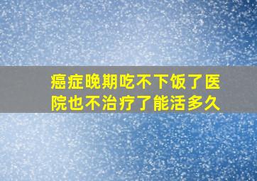 癌症晚期吃不下饭了医院也不治疗了能活多久