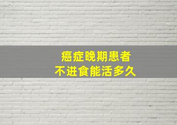 癌症晚期患者不进食能活多久