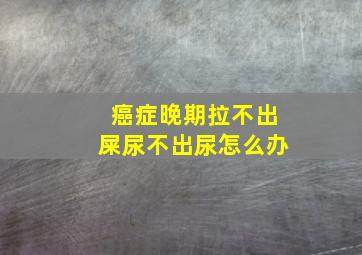 癌症晚期拉不出屎尿不出尿怎么办