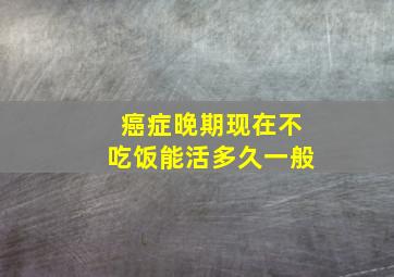 癌症晚期现在不吃饭能活多久一般