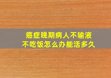 癌症晚期病人不输液不吃饭怎么办能活多久