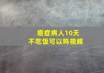 癌症病人10天不吃饭可以吗视频