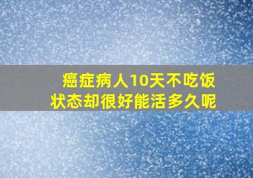 癌症病人10天不吃饭状态却很好能活多久呢