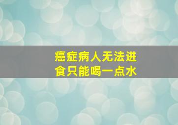 癌症病人无法进食只能喝一点水