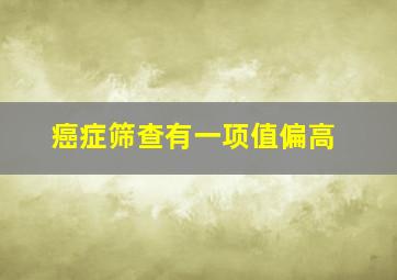 癌症筛查有一项值偏高