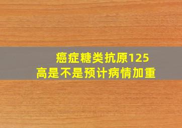 癌症糖类抗原125高是不是预计病情加重