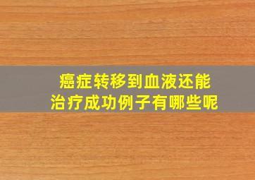 癌症转移到血液还能治疗成功例子有哪些呢