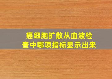 癌细胞扩散从血液检查中哪项指标显示出来