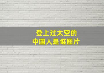 登上过太空的中国人是谁图片