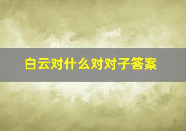 白云对什么对对子答案