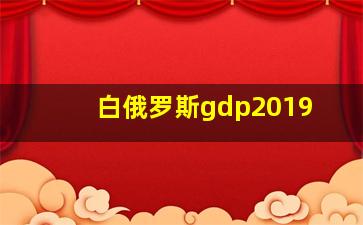 白俄罗斯gdp2019