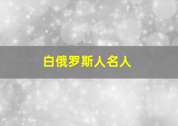 白俄罗斯人名人