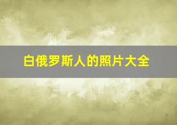 白俄罗斯人的照片大全