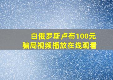 白俄罗斯卢布100元骗局视频播放在线观看