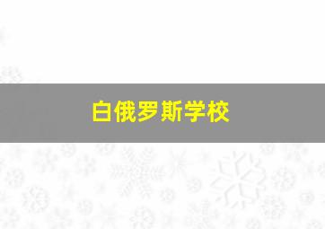 白俄罗斯学校