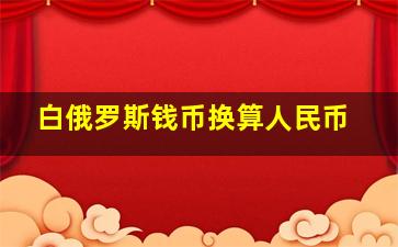 白俄罗斯钱币换算人民币