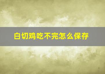 白切鸡吃不完怎么保存