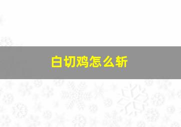 白切鸡怎么斩