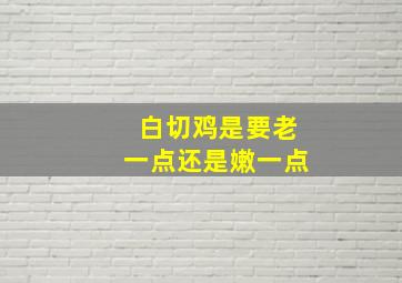 白切鸡是要老一点还是嫩一点