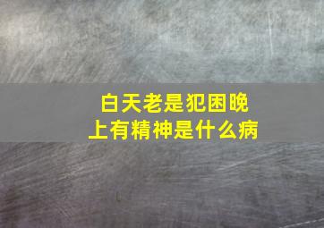 白天老是犯困晚上有精神是什么病