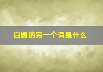 白嫖的另一个词是什么