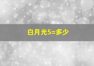 白月光5=多少