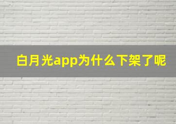 白月光app为什么下架了呢