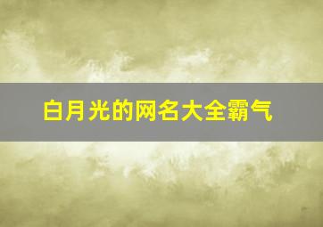 白月光的网名大全霸气