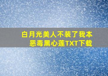 白月光美人不装了我本恶毒黑心莲TXT下载