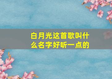 白月光这首歌叫什么名字好听一点的