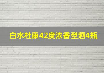 白水杜康42度浓香型酒4瓶