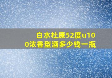 白水杜康52度u100浓香型酒多少钱一瓶