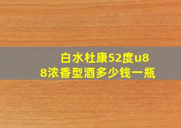 白水杜康52度u88浓香型酒多少钱一瓶