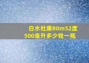 白水杜康80m52度500毫升多少钱一瓶