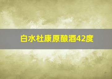 白水杜康原酿酒42度